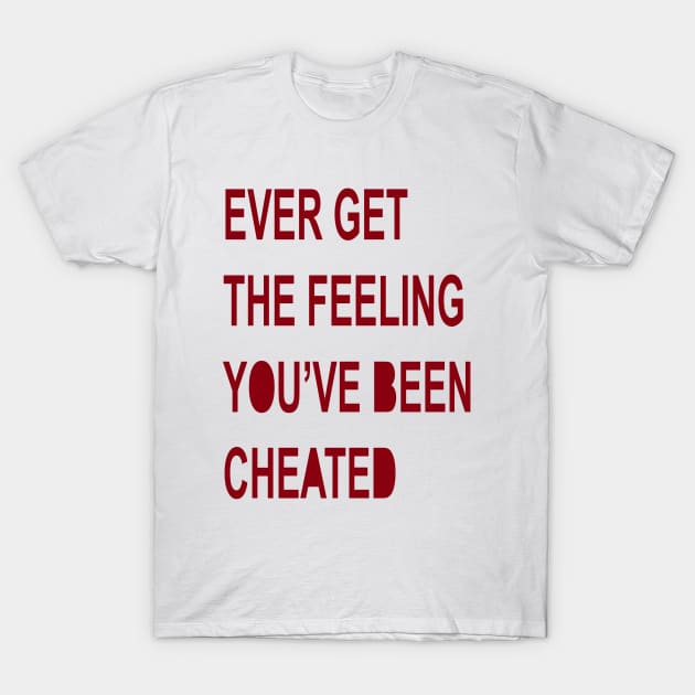 Ever Get The Feeling You've Been Cheated T-Shirt by KidOmegaBoutique